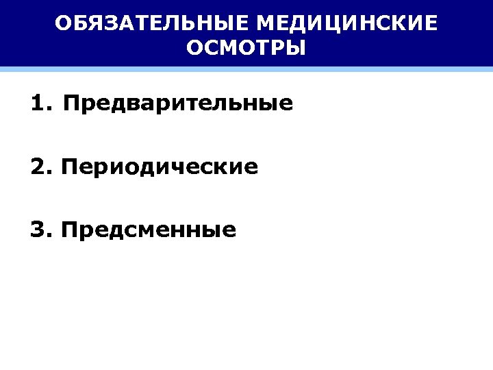 ОБЯЗАТЕЛЬНЫЕ МЕДИЦИНСКИЕ ОСМОТРЫ 1. Предварительные 2. Периодические 3. Предсменные 