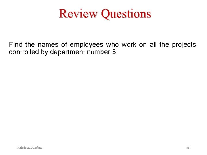 Review Questions Find the names of employees who work on all the projects controlled