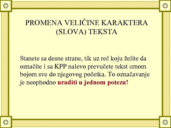 PROMENA VELIČINE KARAKTERA (SLOVA) TEKSTA Stanete sa desne strane, tik uz reč koju želite