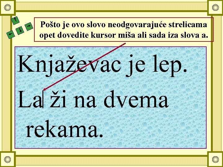 Pošto je ovo slovo neodgovarajuće strelicama opet dovedite kursor miša ali sada iza slova
