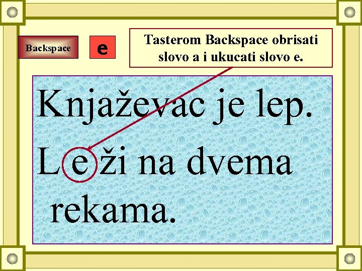 Backspace e Tasterom Backspace obrisati slovo a i ukucati slovo e. Knjaževac je lep.
