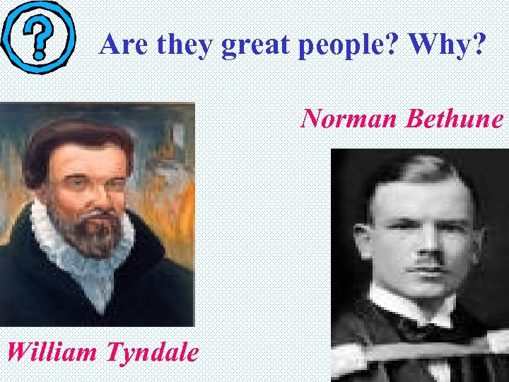 Are they great people? Why? Norman Bethune William Tyndale 