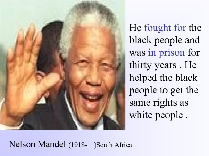 He fought for the black people and was in prison for thirty years. He