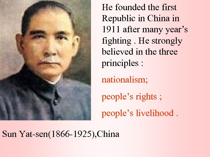 He founded the first Republic in China in 1911 after many year’s fighting. He