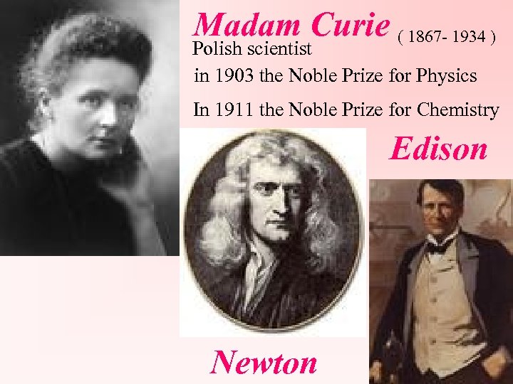 Madam Curie ( 1867 - 1934 ) Polish scientist in 1903 the Noble Prize