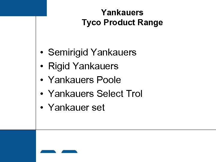 Yankauers Tyco Product Range • • • Semirigid Yankauers Rigid Yankauers Poole Yankauers Select