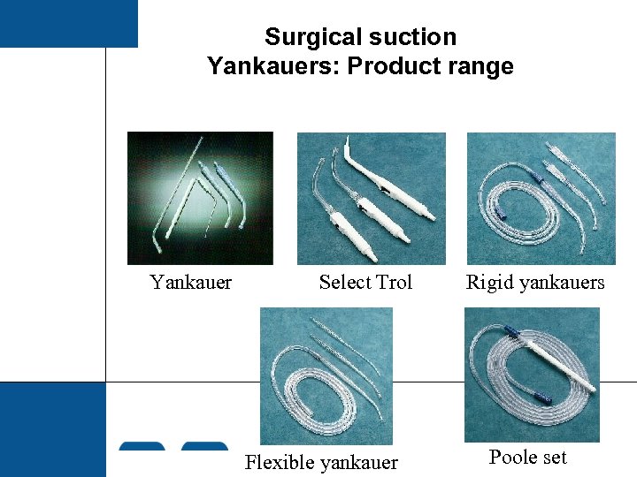 Surgical suction Yankauers: Product range Yankauer Select Trol Flexible yankauer Rigid yankauers Poole set