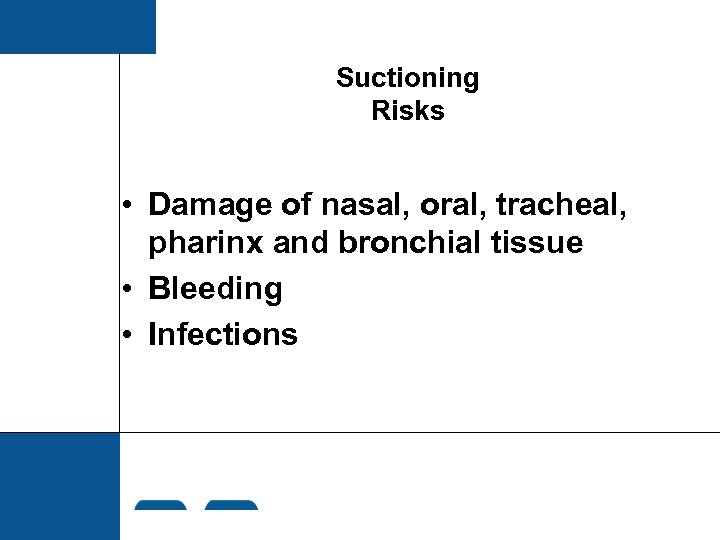 Suctioning Risks • Damage of nasal, oral, tracheal, pharinx and bronchial tissue • Bleeding