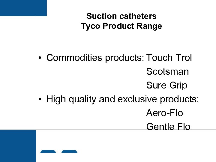 Suction catheters Tyco Product Range • Commodities products: Touch Trol Scotsman Sure Grip •