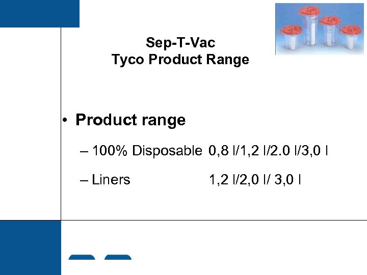 Sep-T-Vac Tyco Product Range • Product range – 100% Disposable 0, 8 l/1, 2