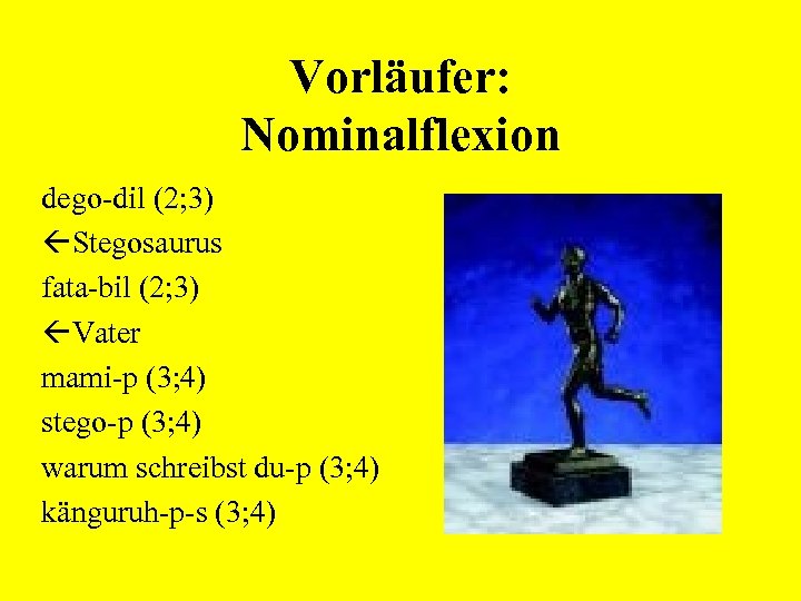 Vorläufer: Nominalflexion dego-dil (2; 3) Stegosaurus fata-bil (2; 3) Vater mami-p (3; 4) stego-p