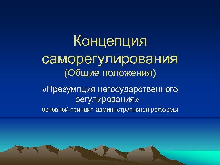 Концепция саморегулирования (Общие положения) «Презумпция негосударственного регулирования» основной принцип административной реформы 