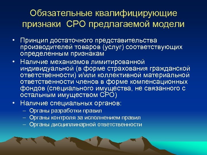 Обязательные квалифицирующие признаки СРО предлагаемой модели • Принцип достаточного представительства производителей товаров (услуг) соответствующих