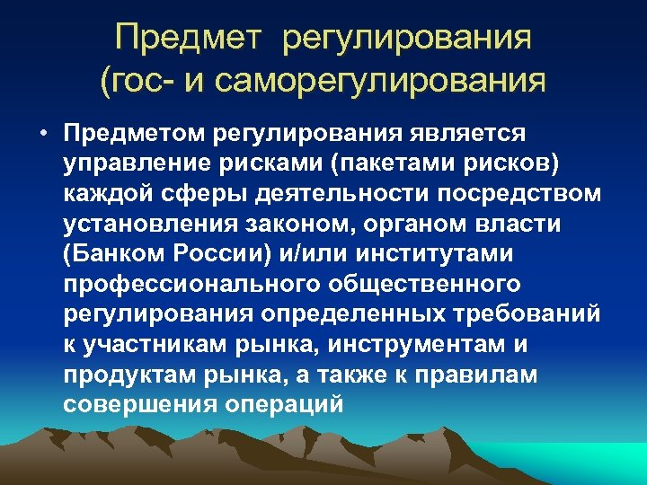 Предмет регулирования (гос- и саморегулирования • Предметом регулирования является управление рисками (пакетами рисков) каждой