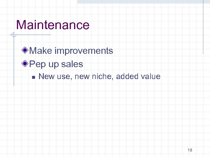 Maintenance Make improvements Pep up sales n New use, new niche, added value 18
