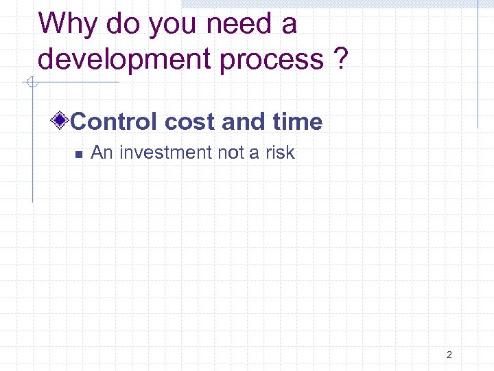 Why do you need a development process ? Control cost and time n An