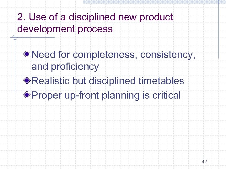 2. Use of a disciplined new product development process Need for completeness, consistency, and