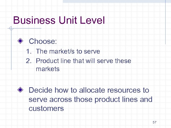 Business Unit Level Choose: 1. The market/s to serve 2. Product line that will
