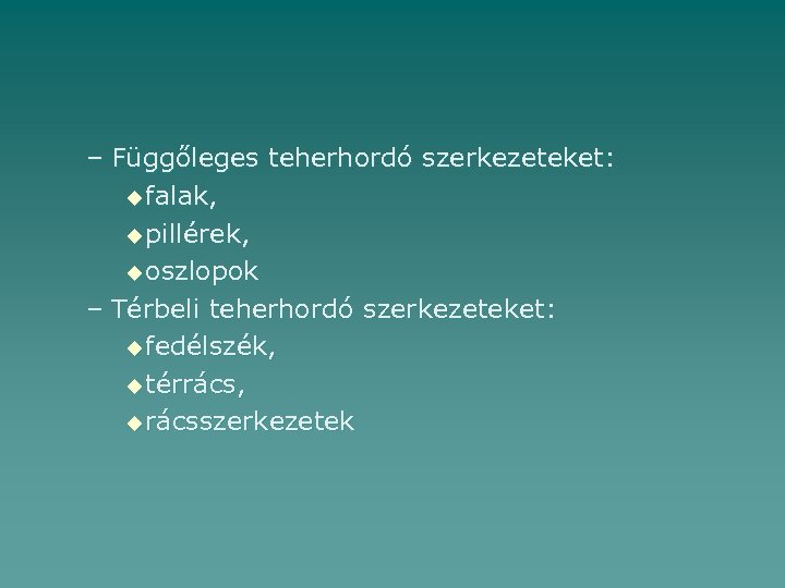 – Függőleges teherhordó szerkezeteket: u falak, u pillérek, u oszlopok – Térbeli teherhordó szerkezeteket: