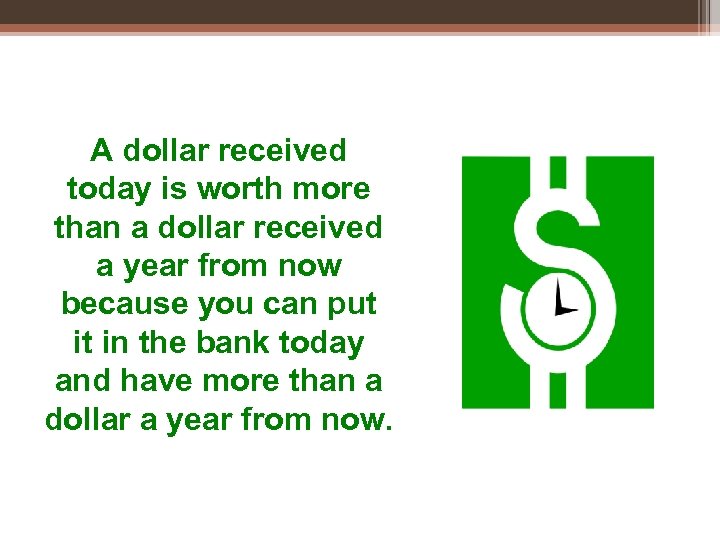 A dollar received today is worth more than a dollar received a year from