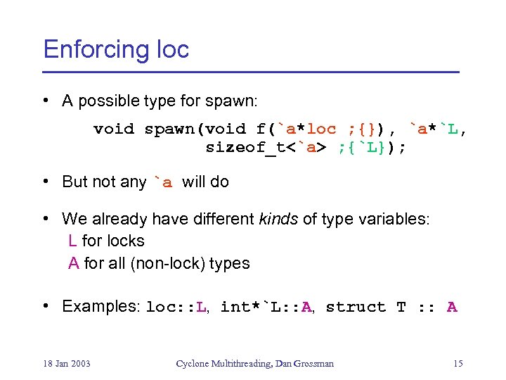 Enforcing loc • A possible type for spawn: void spawn(void f(`a*loc ; {}), `a*`L,