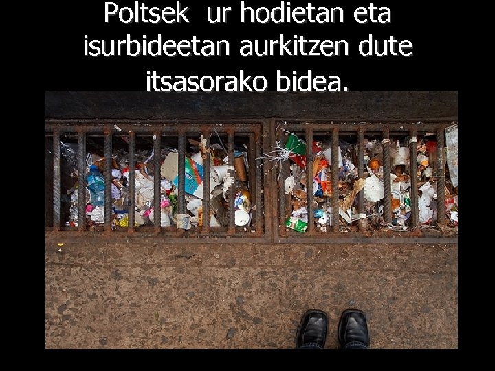 Poltsek ur hodietan eta isurbideetan aurkitzen dute itsasorako bidea. 