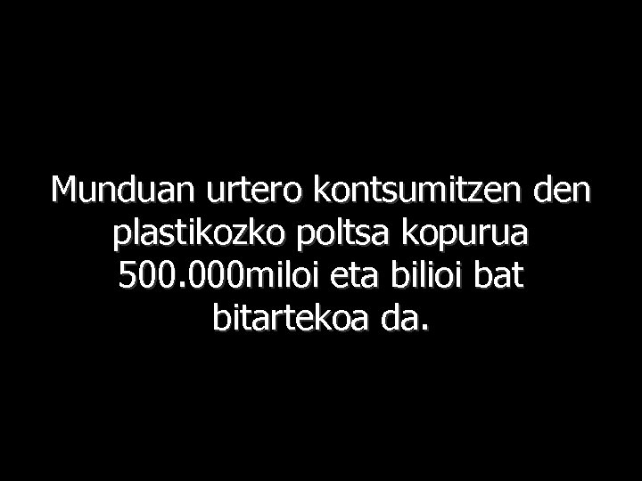 Munduan urtero kontsumitzen den plastikozko poltsa kopurua 500. 000 miloi eta bilioi bat bitartekoa