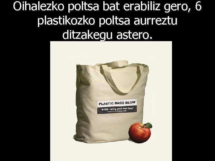 Oihalezko poltsa bat erabiliz gero, 6 plastikozko poltsa aurreztu ditzakegu astero. 