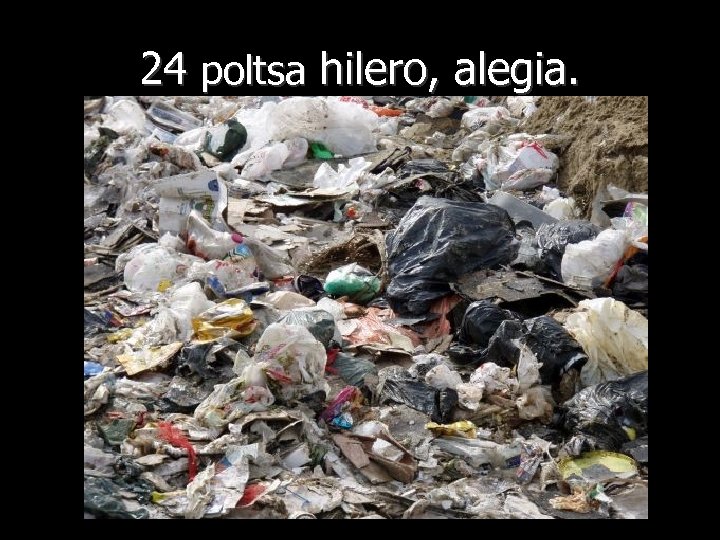 24 poltsa hilero, alegia. 