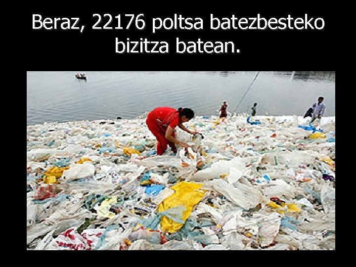 Beraz, 22176 poltsa batezbesteko bizitza batean. 