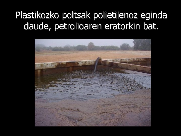 Plastikozko poltsak polietilenoz eginda daude, petrolioaren eratorkin bat. 