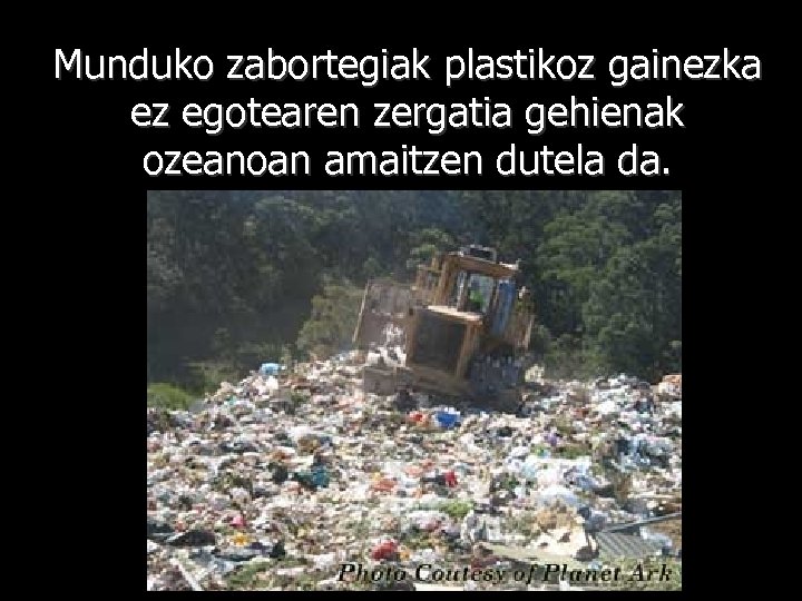 Munduko zabortegiak plastikoz gainezka ez egotearen zergatia gehienak ozeanoan amaitzen dutela da. 
