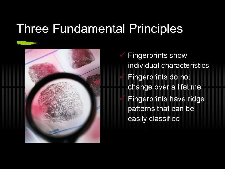 Three Fundamental Principles ü Fingerprints show individual characteristics ü Fingerprints do not change over