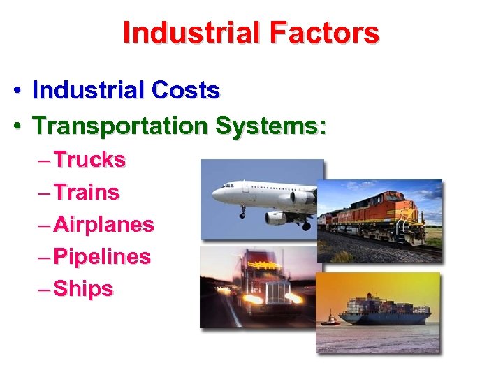 Industrial Factors • Industrial Costs • Transportation Systems: – Trucks – Trains – Airplanes