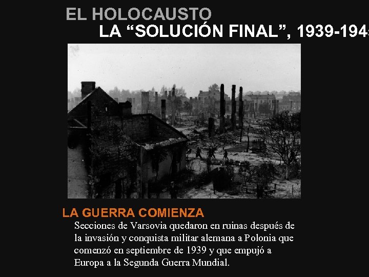 EL HOLOCAUSTO LA “SOLUCIÓN FINAL”, 1939 -1945 LA GUERRA COMIENZA Secciones de Varsovia quedaron