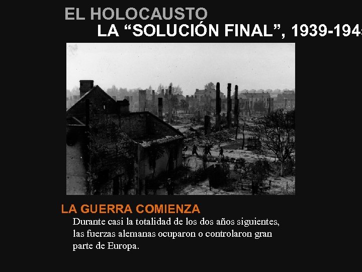 EL HOLOCAUSTO LA “SOLUCIÓN FINAL”, 1939 -1945 LA GUERRA COMIENZA Durante casi la totalidad