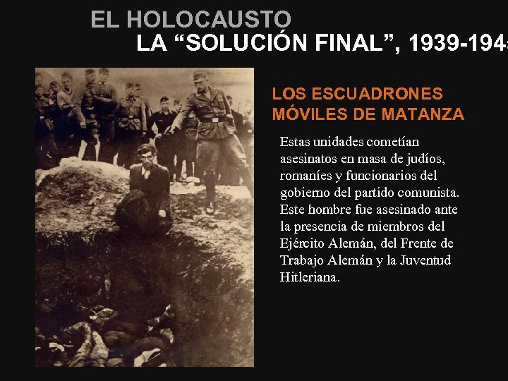EL HOLOCAUSTO LA “SOLUCIÓN FINAL”, 1939 -1945 LOS ESCUADRONES MÓVILES DE MATANZA Estas unidades
