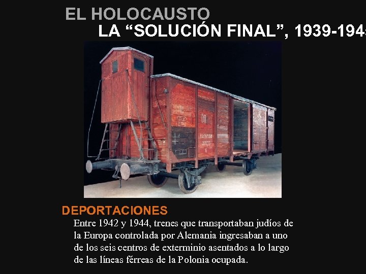 EL HOLOCAUSTO LA “SOLUCIÓN FINAL”, 1939 -1945 DEPORTACIONES Entre 1942 y 1944, trenes que
