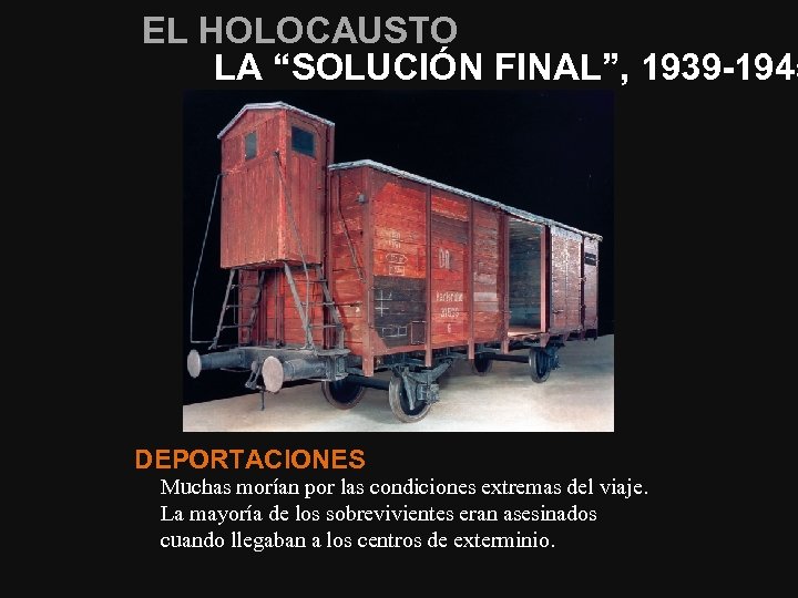 EL HOLOCAUSTO LA “SOLUCIÓN FINAL”, 1939 -1945 DEPORTACIONES Muchas morían por las condiciones extremas