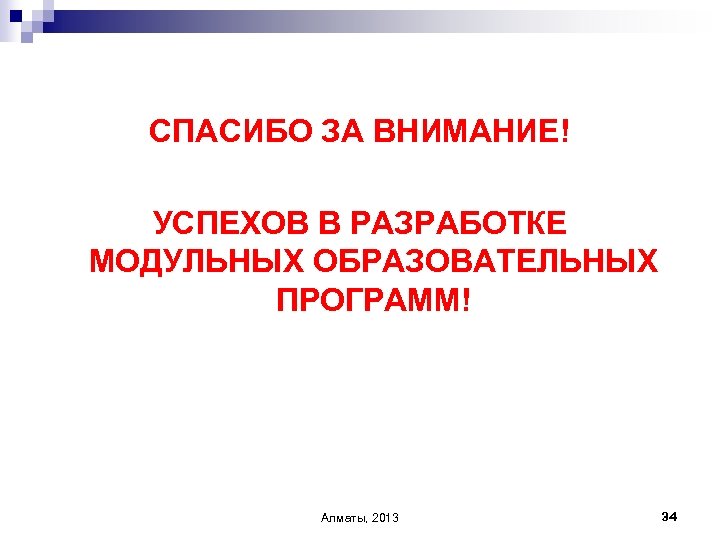 СПАСИБО ЗА ВНИМАНИЕ! УСПЕХОВ В РАЗРАБОТКЕ МОДУЛЬНЫХ ОБРАЗОВАТЕЛЬНЫХ ПРОГРАММ! Алматы, 2013 34 