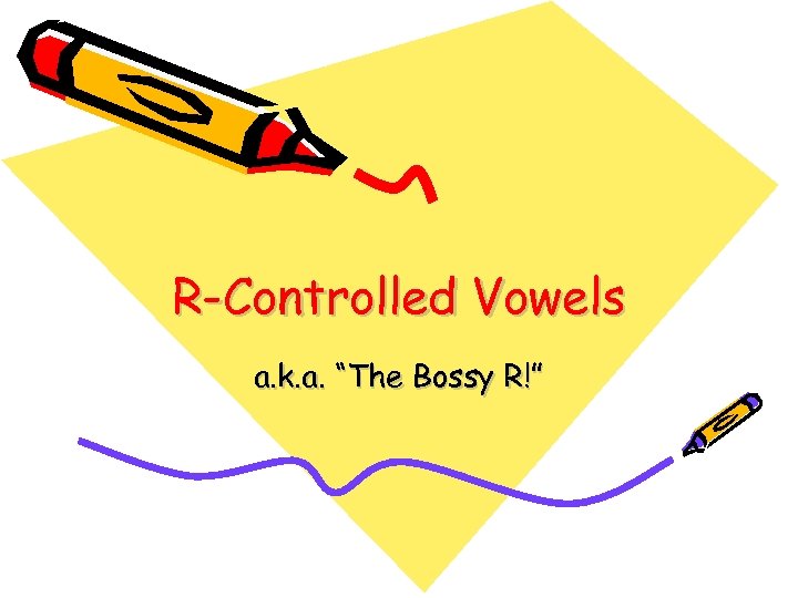 R-Controlled Vowels a. k. a. “The Bossy R!” 