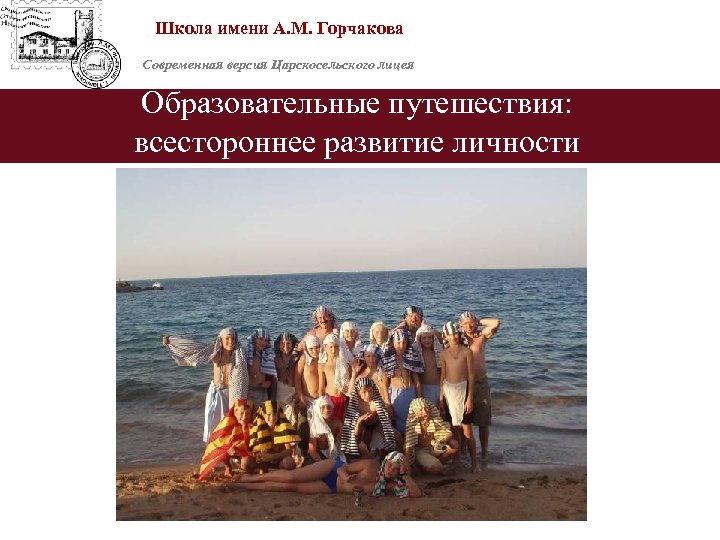 Школа имени А. М. Горчакова Современная версия Царскосельского лицея Образовательные путешествия: всестороннее развитие личности