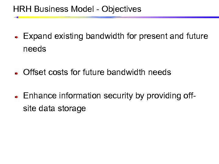 HRH Business Model - Objectives Expand existing bandwidth for present and future needs Offset