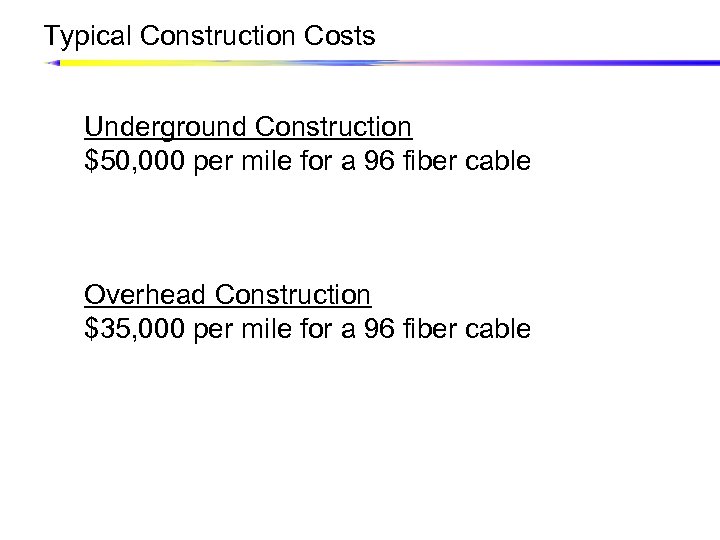 Typical Construction Costs Underground Construction $50, 000 per mile for a 96 fiber cable