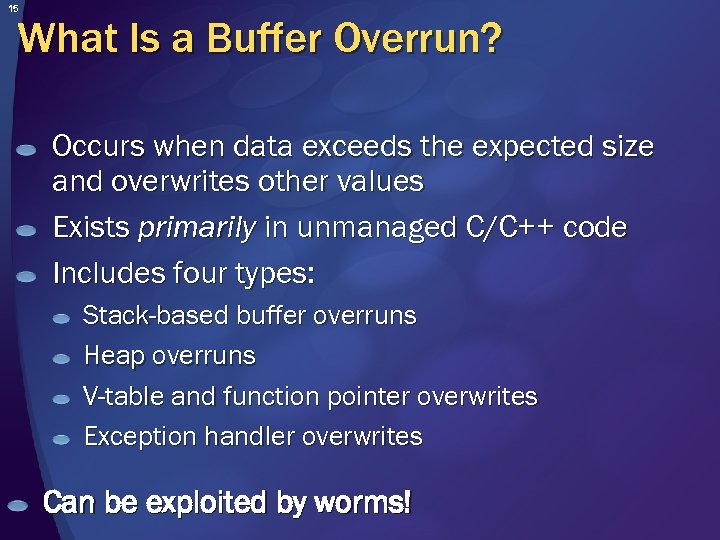 15 What Is a Buffer Overrun? Occurs when data exceeds the expected size and