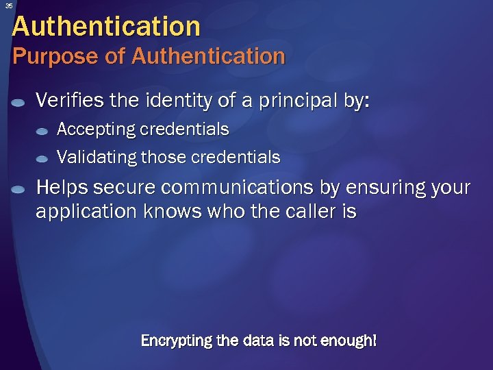 35 Authentication Purpose of Authentication Verifies the identity of a principal by: Accepting credentials