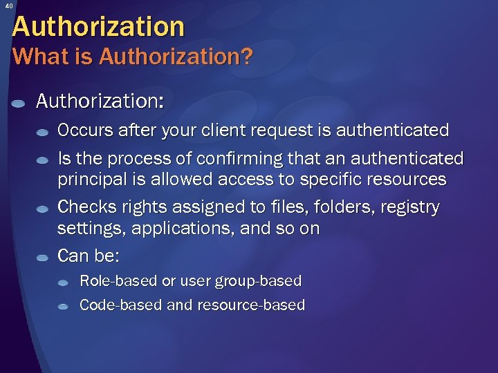 40 Authorization What is Authorization? Authorization: Occurs after your client request is authenticated Is