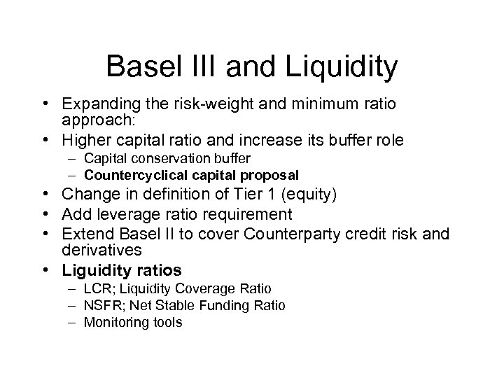 Basel III and Liquidity • Expanding the risk-weight and minimum ratio approach: • Higher