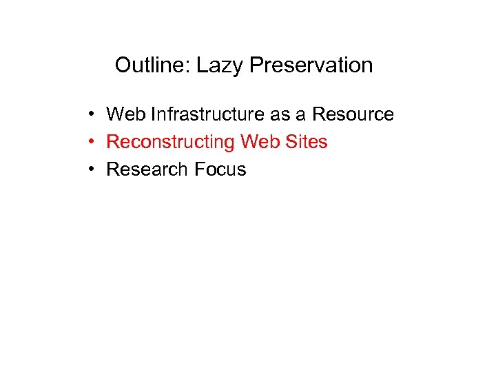 Outline: Lazy Preservation • Web Infrastructure as a Resource • Reconstructing Web Sites •