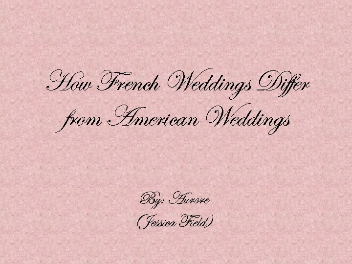 How French Weddings Differ from American Weddings By: Aurore (Jessica Field) 